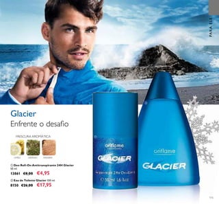 115
ባ Eau de Toilette Glacier 100 ml.
8150 €26,00 €17,95
MADEIRAGERÂNIOLIMÃO
Enfrente o desaﬁo
Glacier
ቢ Deo Roll-On Antitranspirante 24H Glacier
50 ml.
13861 €8,00 €4,95
PARAELE
FRESCURA AROMÁTICA ቢ
ባ
 
