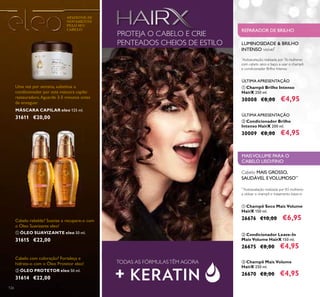 126126
ባ ÓLEO PROTETOR eleo 50 ml.
31614 €22,00
ቢ ÓLEO SUAVIZANTE eleo 50 ml.
31615 €22,00
MÁSCARA CAPILAR eleo 125 ml.
31611 €20,00
PROTEJA O CABELO E CRIE
PENTEADOS CHEIOS DE ESTILO
TODAS AS FÓRMULASTÊM AGORA
ቢ Champô Brilho Intenso
HairX 250 ml.
30008 €8,00 €4,95
ባ Condicionador Brilho
Intenso HairX 200 ml.
30009 €8,00 €4,95
ባ Condicionador Leave-In
Mais Volume HairX 150 ml.
26675 €8,00 €4,95
ቢ Champô Seco Mais Volume
HairX 150 ml.
26676 €10,00 €6,95
ቤ Champô Mais Volume
HairX 250 ml.
26670 €8,00 €4,95
Cabelo MAIS GROSSO,
SAUDÁVEL EVOLUMOSO**
**
Autoavaliação realizada por 83 mulheres
a utilizar o champô e tratamento leave-in
REPARADOR DE BRILHO
LUMINOSIDADE & BRILHO
INTENSO visível*
*
Autoavaliação realizada por 76 mulheres
com cabelo seco e baço, a usar o champô
e condicionador Brilho Intenso
MAISVOLUME PARA O
CABELO LISO/FINO
APAIXONE-SE
NOVAMENTE
PELO SEU
CABELO
Cabelo com coloração? Fortaleça e
hidrate-o com o Óleo Protetor eleo!
Cabelo rebelde? Suavize e recupere-o com
o Óleo Suavizante eleo!
Uma vez por semana, substitua o
condicionador por esta máscara capilar
restauradora.Aguarde 3-5 minutos antes
de enxaguar.
ÚLTIMA APRESENTAÇÃO
ÚLTIMA APRESENTAÇÃO
ቢ ባ
 