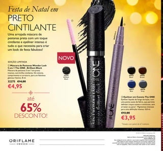 148
Catálogo162015(05/11–25/112015)
30475Black
30475
Black
32275
Brilliant
Black
30476
Brown
30478
Grey
30477
Blue
NOVO
EDIÇÃO LIMITADA
Festa de Natal em
PRETO
CINTILANTE
Uma arrojada máscara de
pestanas preta com um toque
cintilante e eyeliner intenso é
tudo o que necessita para criar
um look de festa fabuloso!
até
65%DESCONTO!
ቢ
ባ
*
Testado num painel de 67 mulheres
ORIFLAME PORTUGAL,
Apoio ao Cliente e Encomendas: (+351) 308 807 500
www.oriﬂame.pt
Este catálogo foi escrito conforme o novo acordo ortográﬁco.Todas as promoções
estão sujeitas ao stock existente. Produtos que se encontrem esgotados não
acumulam para valores mínimos pedidos em qualquer promoção. Promoções válidas
salvo erro tipográﬁco. Todas as promoções estão sujeitas ao stock existente.
© 2015 Oriﬂame Cosméticos, LDA
ባ Eyeliner em Caneta The ONE
Eyeliner líquido de longa duração, com
uma ponta suave de feltro, que permite
delinear traços suaves e contínuos, sem
arrastar ou parar*
. Pigmentos intensos
para uma deﬁnição intensa. 0,8 ml.
€12,00
€3,95
ቢ Máscara de Pestanas Wonder Lash
5 em 1 The ONE - Brilliant Black
Máscara de pestanas 5 em 1 em preto
intenso, com brilho cintilante. Dá volume,
comprimento e curvatura, para um fabuloso
glamour festivo. 8 ml.
32275 €14,00
€4,95
 