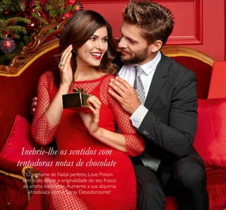28
Inebrie-lhe os sentidos com
tentadoras notas de chocolate
O perfume de Natal perfeito, Love Potion
tem tudo, desde a originalidade do seu frasco
ao aroma inebriante.Aumente a sua alquimia
afrodisíaca com o Spray Desodorizante!
 