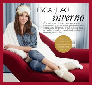 Crie um paraíso de luxo em sua casa neste
inverno com ajuda das nossas peças decorativas
e acessórios.Temos tudo o que necessita para
um ambiente acolhedor, onde pode sonhar e
esquecer o frio lá fora.
ESCAPE AO
inverno
Sinta-se
em casa com
estes acessórios
confortáveis e
macios!
 