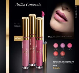 31815
Wild Rose
31815WildRose
31814
Vibrant Coral
31812
Lavender
31811
Sheer Pink
31811SheerPink
31813
Pink Quartz
31813PinkQuartz
63
Brilho de Lábios Youth Full Giordani Gold
Brilho intenso para os lábios com Microesferas de
Ácido Hialurónico para lábios mais jovens. 3,5 ml.
€16,00
€9,95
Brilho Cativante
Brilho de lábios
suavizante e de
longa duração
NOVO
MAQUILHAGEM
A Modelo está a usar: Brilho de Lábios Youth Full Giordani
Gold 31813 Pink Quartz.
 