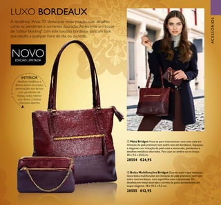 77
ACESSÓRIOS
LUXO BORDEAUX
A tendência 'Anos 70' destaca-se nesta estação, com detalhes
como os pendentes e correntes douradas.Acrescente um toque
de "colour blocking" com este luxuoso bordeaux para um look
que resulta a qualquer hora do dia, ou da noite.
ቢ Mala Bridget Vista-se para impressionar com esta mala em
imitação de pele premium tom sobre tom em bordeaux. Espaçosa
e elegante com imitação de pele mate e texturada, pendentes e
detalhes metálicos dourados. Para usar ao ombro ou no braço.
30 x 9,5 x 25,5 cm.
28554 €24,95
ባ Bolsa Multifunções Bridget Guarde tudo o que necessita
nesta bolsa multifunções em imitação de pele premium, num tom
sobre tom bordeaux, com superfície mate e texturada. Os
detalhes em metal dourado e correia de pulso acrescentam um
toque elegante. 18 x 10,5 x 0,5 cm.
28555 €12,95
INTERIOR
detalhes metálicos e
fechos-éclairs dourados,
terminações dos fechos
com pendentes de
franjas, bolso interior
com fecho, 2 bolsos
interiores abertos
NOVOEDIÇÃO LIMITADA
ቢ
ባ
 