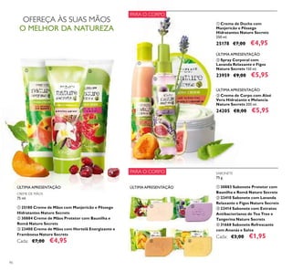 ÚLTIMA APRESENTAÇÃOÚLTIMA APRESENTAÇÃO
ቢ ባ
ቤ ብ
ቢ
ቤ
ባ
90
OFEREÇA ÀS SUAS MÃOS
O MELHOR DA NATUREZA
PARA O CORPO
PARA O CORPO
ባ Spray Corporal com
Lavanda Relaxante e Figos
Nature Secrets 150 ml.
23959 €9,00 €5,95
ቤ Creme de Corpo com Aloé
Vera Hidratante e Melancia
Nature Secrets 200 ml.
24205 €8,00 €5,95
ÚLTIMA APRESENTAÇÃO
ÚLTIMA APRESENTAÇÃO
ÚLTIMA APRESENTAÇÃO ÚLTIMA APRESENTAÇÃO
ቢ Creme de Duche com
Manjericão e Pêssego
Hidratantes Nature Secrets
250 ml.
25178 €7,00 €4,95
SABONETE
75 g.
ቢ 30883 Sabonete Protetor com
Baunilha e Romã Nature Secrets
ባ 23410 Sabonete com Lavanda
Relaxante e Figos Nature Secrets
ቤ 23414 Sabonete com Extratos
Antibacterianos de Tea Tree e
Tangerina Nature Secrets
ብ 31668 Sabonete Refrescante
com Ananás e Salva
Cada: €3,00 €1,95
CREME DE MÃOS
75 ml.
ቢ 25180 Creme de Mãos com Manjericão e Pêssego
Hidratantes Nature Secrets
ባ 30884 Creme de Mãos Protetor com Baunilha e
Romã Nature Secrets
ቤ 23400 Creme de Mãos com Hortelã Energizante e
Framboesa Nature Secrets
Cada: €7,00 €4,95
ቢ
ባ
ቤ
 