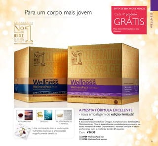 93
A MESMA FÓRMULA EXCELENTE
- nova embalagem de edição limitada!
WELLNESS
Uma combinação única e poderosa de
nutrientes essenciais e antioxidantes
magniﬁcamente benéﬁcos.
ASTAXANTINA ÓMEGA 3 MULTIVITAMÍNICO
E MINERAL
Peça mais informações ao seu
Assessor
SINTA-SE BEM. PAGUE MENOS.
Para um corpo mais jovem
WellnessPack
A dose diária recomendada de Ómega 3, Complexo Sueco de Beleza Plus,
Multivitamínico e Mineral, especialmente concebidos para promover a sua
saúde, resistência e beleza. Disponível em 2 variantes: uma que se adapta
aos homens e outra às mulheres. Contém 21 saquetas.
Cada: €28,95
GRÁTIS
Cada 4º produto
ቢ 28709 WellnessPack man
ባ 28708 WellnessPack woman
ቢ
ባ
 