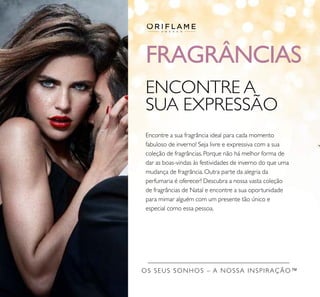 98
OS SEUS SONHOS – A NOSSA INSPIRAÇÃO™
FRAGRÂNCIAS
ENCONTRE A
SUA EXPRESSÃO
Encontre a sua fragrância ideal para cada momento
fabuloso de inverno! Seja livre e expressiva com a sua
coleção de fragrâncias. Porque não há melhor forma de
dar as boas-vindas às festividades de inverno do que uma
mudança de fragrância. Outra parte da alegria da
perfumaria é oferecer! Descubra a nossa vasta coleção
de fragrâncias de Natal e encontre a sua oportunidade
para mimar alguém com um presente tão único e
especial como essa pessoa.
 