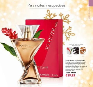 99
FRAGRÂNCIAS
FLOR DE
GENGIBRE
GROSELHA SÂNDALO
DOCE
ORIENTAL ABAUNILHADA
AMADEIRADA
Eau de Parfum So Fever para Ela
Uma fragrância sensual que provoca a pele
com uma mistura sedutora de Groselha,
doce Sândalo e selvagem Flor de Gengibre,
envolvendo quem a usa num véu fulgente de
calor. Um aroma divertido e sexy que
ultrapassa os limites da paixão e da
intensidade. 50 ml.
31099 €33,00
€19,95
Para noites inesquecíveis
 