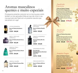 102
Eau de Toilette Architect
75 ml.
21559 €40,00
Eau de Toilette Possess Man
75 ml.
31825 €45,00
Eau de Toilette Glacier Rock
100 ml.
31145 €24,00
Eau de Toilette Manful
75 ml.
26764 €29,00
VETIVER AMADEIRADA
ORIENTAL AMADEIRADA
ESPECIARIAS
ORIENTAL CÍTRICA
AMADEIRADA
ORIENTAL FOUGÈRE
FRESCA MASCULINA
ENERGÉTICA
Eau de Toilette Excite Force
75 ml.
31639 €32,00
Eau de Toilette Be the
Legend
75 ml.
30468 €29,00
ORIENTAL AMADEIRADA
FRUTADA
ቤ Eau de Toilette Venture
Vença os seus medos e revele o seu lado
corajoso com a refrescante Eau de
Toilette Venture. As notas frescas de
Hortelã-pimenta conferem um estímulo
de conﬁança imediato, enquanto a Raiz
de Damiana e a Madeira de Cedro
suscitam facetas de sensualidade, para
um aroma tão masculino como quem o
usa. 100 ml.
32503 €24,00 €16,95
Aromática Fougère
ቢ Eau de Toilette Voyager
A Eau de Toilette Voyager é uma
emocionante mistura de Bergamota e
Tangerina que evoca o calor do deserto.
As facetas frescas de Cardamomo, Chá
Verde e Mirra da Namíbia são como que
uma leve brisa na sua pele. O seu
espírito selvagem vem através da
perfeita junção de Vetivéria, Sândalo e
Âmbar. 75 ml.
21707 €29,00 €19,95
Amadeirada
Especiarias
ባ Eau de Toilette Ascendant
Aqua
Ascendant Aqua personiﬁca esta força
poderosa com a efervescente aura das
notas de toranja revigorante, que
irradiam perfeição masculina. 75 ml.
30540 €32,00 €21,95
Amadeirada
Aromática
Deo Roll-On
Antitranspirante Giordani
Gold Man
50 ml.
32176 €7,00
Eau de Toilette S8 Icon
50 ml.
32636 €29,00
Os pequenos presentes costumam ser os mais luxuosos, sendo
também os mais apreciados. Então por que não mimar o seu
mais-que-tudo este Natal com um presente masculino que
está sempre em voga?
Aromas masculinos
quentes e muito especiais
AMADEIRADA FRUTADA
FRESCURA AROMÁTICA
 