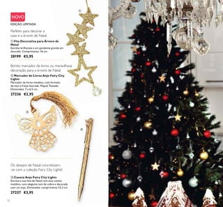 12
ቤ Caneta Anjo Fairy City Lights
Escreva a sua lista de Natal com esta caneta
metálica, num elegante tom de cobre e decorada
com um anjo. Dimensões: comprimento 13,2 cm.
27237 €3,95
Bonito marcador de livros ou maravilhosa
decoração para a árvore de Natal
Os desejos de Natal concretizam-
-se com a coleção Fairy City Lights!
ባ Marcador de Livros Anjo Fairy City
Lights
Marcador de livros metálico, com formato
de anjo e franja dourada. Níquel Testado.
Dimensões: 7 x 6,5 cm.
27236 €2,95
NOVO
ቢ Fita Decorativa para Árvore de
Natal
Estrelas brilhantes e um pendente grande em
dourado. Comprimento: 16 cm.
28199 €5,95
Perfeito para decorar a
casa e a árvore de Natal
ቢ
ባ
ቤ
EDIÇÃO LIMITADA
 