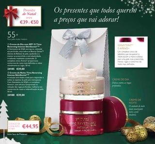 O cuidado de noite
mais suavizante
para a pele
madura.
Defesa contra as rugas
profundas.
55+
Para pele muito madura
Um complexo único de
péptidos que recuperam e
reestruturam a matriz cutânea
para uma pele mais preenchida,
menos rugas e contornos do
rosto mais deﬁnidos.
GENISTEINSOY
E AMINO+
ቢ Creme de Dia com SPF 15 Time
Reversing Intense SkinGenistII
™
A Genisteína de SOJA extrapura, colocada
em partículas, atua sobre os Beauty Genes™
(Genes de Beleza) da pele, ajudando-a a
manter-se preenchida e com elasticidade,
irradiando vitalidade e juventude. O
complexo único Amino+ proporciona
contornos do rosto mais deﬁnidos e reduz
visivelmente as rugas. 50 ml.
24185 €39,00
ባ Creme de Noite Time Reversing
Intense SkinGenistII
™
A solução anti-idade criada para responder a
todos os aspetos da pele pós-menopausa.
Com Genisteína de SOJA e o complexo
Amino+, com eﬁcácia comprovada na
redução das rugas profundas, melhoria nos
contornos do rosto e redensiﬁcação da pele.
50 ml.
24188 €39,00
CREME DE DIA
CREME DE
NOITE
Os presentes que todos querem
a preços que vai adorar!
€44,95
CÓDIGO DE
CONJUNTO
477801
Presentes
de Natal
entre
€39e €50
ቢ
ባ
16
Inclui Saco de Presente!
 