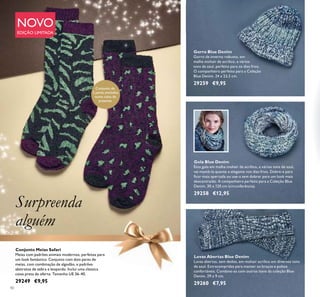 40
Conjunto Meias Safari
Meias com padrões animais modernos, perfeitas para
um look fantástico. Conjunto com dois pares de
meias, com combinação de algodão, e padrões
abstratos de zebra e leopardo. Inclui uma classica
caixa preta de oferta. Tamanho UE 36-40.
29249 €9,95
Gorro Blue Denim
Gorro de inverno robusto, em
malha mohair de acrílico, e vários
tons de azul, perfeito para os dias frios.
O companheiro perfeito para a Coleção
Blue Denim. 24 x 23,5 cm.
29259 €9,95
Gola Blue Denim
Esta gola em malha mohair de acrílico, e vários tons de azul,
vai mantê-la quente e elegante nos dias frios. Dobre-a para
ﬁcar mais apertada ou use-a sem dobrar para um look mais
descontraído. A companheira perfeita para a Coleção Blue
Denim. 30 x 120 cm (circunferência).
29258 €12,95
Luvas Abertas Blue Denim
Luvas abertas, sem dedos, em mohair acrílico em diversos tons
de azul. Extracompridas para manter os braços e pulsos
confortáveis. Combine-as com outros itens da coleção Blue
Denim. 29 x 9 cm.
29260 €7,95
NOVO
EDIÇÃO LIMITADA
Surpreenda
alguém
Conjunto de
2 pares,enviados
numa caixa de
presente
 