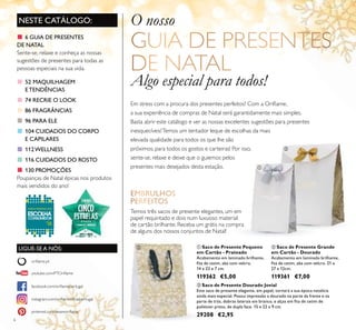 ቤ
6
NESTE CATÁLOGO:
LIGUE-SE A NÓS:
facebook.com/oriﬂameportugal
instagram.com/oriﬂameoﬁcialportugal
oriﬂame.pt
pinterest.com/weareoriﬂame
youtube.com/PTOriﬂame
O nosso
Algo especial para todos!
Temos três sacos de presente elegantes, um em
papel requintado e dois num luxuoso material
de cartão brilhante. Receba um grátis na compra
de alguns dos nossos conjuntos de Natal!
Em stress com a procura dos presentes perfeitos? Com a Oriﬂame,
a sua experiência de compras de Natal será garantidamente mais simples.
Basta abrir este catálogo e ver as nossas excelentes sugestões para presentes
inesquecíveis!Temos um tentador leque de escolhas da mais
elevada qualidade para todos os que lhe são
próximos, para todos os gostos e carteiras! Por isso,
sente-se, relaxe e deixe que o guiemos pelos
presentes mais desejados desta estação. ቢ
ባ
■ 6 GUIA DE PRESENTES
DE NATAL
Sente-se, relaxe e conheça as nossas
sugestões de presentes para todas as
pessoas especiais na sua vida.
■ 52 MAQUILHAGEM
ETENDÊNCIAS
■ 74 RECRIE O LOOK
■ 86 FRAGRÂNCIAS
■ 96 PARA ELE
■ 104 CUIDADOS DO CORPO
E CAPILARES
■ 112WELLNESS
■ 116 CUIDADOS DO ROSTO
■ 130 PROMOÇÕES
Poupanças de Natal épicas nos produtos
mais vendidos do ano!
ቤ Saco de Presente Dourado Jovial
Este saco de presente elegante, em papel, tornará a sua época natalícia
ainda mais especial. Possui impressão a dourado na parte da frente e na
parte de trás, dobras laterais em branco, e alças em ﬁta de cetim de
poliéster preto, de dupla face. 15 x 22 x 9 cm.
29208 €2,95
ባ Saco de Presente Grande
em Cartão - Dourado
Acabamento em laminado brilhante,
ﬁta de cetim, aba com velcro. 21 x
27 x 12cm.
119361 €7,00
ቢ Saco de Presente Pequeno
em Cartão - Prateado
Acabamento em laminado brilhante,
ﬁta de cetim, aba com velcro.
14 x 23 x 7 cm.
119362 €5,00
 