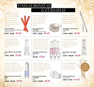 62
Taça de Manicure
The ONE
Dimensões: 15,2 х 12,2 сm.
27972 €6,00 €4,45
Limas de Unhas
3 limas por embalagem. Dimensões:
C 11,5 x L 1,2 cm
28193 €4,00 €2,95
Base/Brilho The ONE
8 ml.
31029 €10,00 €6,95
Verniz French Manicure
The ONE
8 ml.
€12,00 €7,95
Lápis Branco para Unhas
The ONE
1,9 g.
31480 €8,00 €5,95
Verniz White Tip The ONE
8 ml.
31482 €9,00 €5,95
Para as unhas não ﬁcarem
manchadas e para a
manicure durar mais tempo,
aplique por baixo e sobre
o verniz de cor.
Use a parte pontiaguda
para limpar as unhas e a
angulada para empurrar
e dar forma às cutículas
Retoque as pontas das
unhas com o Lápis Branco
para Unhas The ONE.
Humedeça o lápis e aplique
debaixo das unhas.
Aplique uma ou duas camadas
de Verniz French Manicure
The ONE. O Pincel Largo,
de elevada deﬁnição, permite um
contorno perfeito da unha para
uma aplicação fácil e rápida.
O creme de cutículas suaviza
instantaneamente e é perfeito para
manter as unhas e cutículas suaves
e bonitas. Aplique generosamente
sempre que necessitar.
As limas são uma ótima
ferramenta para dar forma
e suavizar as unhas. Basta
limar as unhas até obter
a forma desejada e depois
suavizar cuidadosamente os
cantos para evitar que ﬁquem
irregulares.
Conjunto
de 5 palitos
de manicure
de madeira de
bétula natural
Melhora as unhas fracas e
daniﬁcadas. Ajuda a proteger
instantaneamente da quebra. Protege
das manchas quando utilizado como
base, antes da aplicação do verniz.
Verniz branco para uma
manicure francesa impecável.
Pincel otimizado para uma
aplicação fácil e precisa das
pontas.
A melhor forma de preparar
as unhas para a manicure.
Encha a taça com água
morna e coloque a mão
na água durante vários
minutos.
31476
Peach
Pearl
31477
Ivory
Veil
31478
Rose
Lace
UNHAS BONITAS
E CUIDADAS
Palitos de Manicure
9,5 cm (cada).
28283 €1,95 €1,45
Creme para Cutículas
The ONE
10 ml.
31031 €10,00 €6,95
Endurecedor de Unhas The
ONE
8 ml.
32038 €12,00 €7,95
 