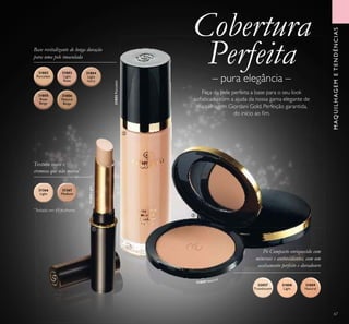 Cobertura
Perfeita
Faça da pele perfeita a base para o seu look
soﬁsticado com a ajuda da nossa gama elegante de
maquilhagem Giordani Gold. Perfeição garantida,
do início ao ﬁm.
– pura elegância –
Base revitalizante de longa duração
para uma pele imaculada
Textura suave e
cremosa que não marca*
Pó Compacto enriquecido com
minerais e antioxidantes, com um
acabamento perfeito e duradouro
MAQUILHAGEMETENDÊNCIAS
*
Testado em 61 mulheres
31809 Natural
ቢ
ባ
ቤ
67
31802
Porcelain
31803
Light
Rose
31804
Light
Ivory
31805
Rose
Beige
31806
Natural
Beige
31808
Light
32057
Translucent
31809
Natural
31366
Light
31367
Medium
31366Light
31802Porcelain
 