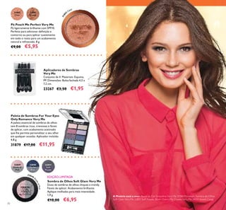 70
Aplicadores de Sombras
Very Me
Conjunto de 4. Materiais: Espuma,
PP. Dimensões: Bolsa fechada 4,5 x
7,2 cm.
23267 €3,50 €1,95
Paleta de Sombras For Your Eyes
Only Romance Very Me
A paleta essencial de sombras de olhos
tem 8 sombras ricas, cremosas e fáceis
de aplicar, com acabamento acetinado
que lhe permite personalizar o seu olhar
em qualquer ocasião. Aplicador incluído.
4,8 g.
31879 €17,00 €11,95
Pó Peach Me Perfect Very Me
Pó ligeiramente brilhante com SPF10.
Perfeito para adicionar deﬁnição e
contorno ou para aplicar suavemente
em todo o rosto para um acabamento
natural e refrescado. 8 g.
€9,00 €5,95
Sombra de Olhos Soft Glam Very Me
Duos de sombras de olhos chiques e trendy.
Fáceis de aplicar. Acabamento brilhante.
Aplique molhadas para mais intensidade.
1,9 g.
€10,00 €6,95
EDIÇÃO LIMITADA
A Modelo está a usar: Bases de Cor Smoothie Very Me 20386 Porcelain, Sombra de Olhos
Soft Glam Very Me 32851 Soft Purple, Blush Cherry My Cheeks Very Me 24351 Sweet Coral.
3189
2
Clear
32849 S
hadeofPink
32849
Shade of
Pink
32850
Go for
Blue
32851
Soft
Purple
31892
Clear
31893
Bronze
 