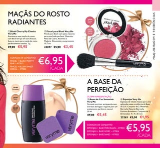 24350
Pretty Pink
CÓDIGOS DE CONJUNTO:
ESPONJAS + BASE PORCELAIN – 477823
ESPONJAS + BASE IVORY – 477824
ESPONJAS + BASE SAND – 477825
€5,95/CADA
71
ቤ Bases de Cor Smoothie
Very Me
Fórmula nutritiva, enriquecida com
extratos de bagas e iogurte para um
acabamento perfeito e natural.
30 ml.
€9,00 €5,45
ብ Esponjas Very Me
Esponjas de veludo macias para uma
aplicação suave e uniforme da Base
de Cor. Conjunto de 2. Materiais:
Borracha Natural, Borracha
Estireno Butadieno. Conjunto de 2.
Dimensões: 4 x 4 x 0.5 cm.
23265 €2,50 €1,95
A BASE DA
PERFEIÇÃO
ቢ Blush Cherry My Cheeks
Very Me
Acentue as suas maçãs do rosto
com Blush em pó em tons frescos.
Suave e macio para maçãs do rosto
perfeitamente rosadas. 2 g.
€9,00 €5,95
ባ Pincel para Blush Very Me
Pincel para Blush com pelos naturais
para uma fusão perfeita. Materiais:
Pelos de Cabra, Alumínio e
Madeira. Dimensões: comprimento
10,7 cm.
24897 €5,00 €3,45
MAQUILHAGEMETENDÊNCIAS
MAÇÃS DO ROSTO
RADIANTES
ÚLTIMA APRESENTAÇÃO
CÓDIGOS DE CONJUNTO:
PINCEL + BLUSH PRETTY
PINK – 477821
PINCEL + BLUSH SWEET
CORAL – 477822
€6,95/CADA
ቢ
ባ
ቤ
ብ
24351
Sweet
Coral
24350
Pretty
Pink
20386
Porcelain
20387
Ivory
20388
Sand
 