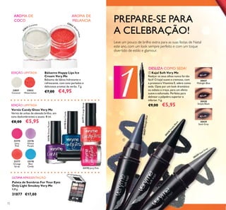 1
72
Bálsamo Happy Lips Ice
Cream Very Me
Bálsamo de lábios hidratante e
refrescante, com tons perlados e
deliciosos aromas de verão. 7 g.
€7,00 €4,9532831
Coconut
32832
Watermelon
Verniz Candy Gloss Very Me
Verniz de unhas de elevado brilho, em
tons deslumbrantes e atuais. 8 ml.
€8,00 €5,95
ቢ Kajal Soft Very Me
Realçar os seus olhos nunca foi tão
fácil! O kajal suave e cremoso, com
a protetora Vitamina E, adere como
seda. Opte por um look dramático
ou esbata o traço, para um efeito
suave e esfumado. Perfeito para
delinear a pálpebra superior e
inferior. 1 g.
€9,00 €5,95
Paleta de Sombras For Your Eyes
Only Light Smokey Very Me
4,8 g.
31877 €17,00
PREPARE-SE PARA
A CELEBRAÇÃO!
Leve um pouco de brilho extra para as suas festas de Natal
este ano, com um look sempre perfeito e com um toque
divertido de estilo e glamour.
33175
Juicy
Pink
33176
Glossy
Purple
33177
Orange
Syrup
33178
Blue
Candy
33175 Juicy Pink
33176GlossyPurple
33178BlueCandy
33177OrangeSyrup
30427MidnightBlue
30428
Sim
plyBlack
30429 Steel Grey
ቢ
3
2831 Coconut
32832 W
a
termelon
30427
Midnight Blue
30428
Simply Black
30429
Steel Grey
 