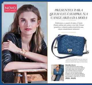 PRESENTES PARA
QUEM ESTÁ SEMPRE NA
VANGUARDA DA MODA
NOVOEDIÇÃO LIMITADA
Mala Blue Denim
A nossa deslumbrante mala tiracolo
perfeita para usar no local de trabalho e
numa saída à noite. Com um fecho em
tom prateado e alça em imitação de
pele, com uma corrente em metal
prateado, para um toque de elegância.
Combine-a com outros itens da coleção
para completar o look. 22,5 x 7 x 16 cm.
29255 €24,95
DETALHES INTERIORES fecho em metal com
sistema de bloqueio, alça em imitação de pele e
corrente de metal, bolso interno com fecho-éclair
80
Perfeita para as amantes de moda, a Coleção
Denim combina alta costura e street style. Formas
geométricas e elementos gráﬁcos fazem desta uma
coleção verdadeiramente memorável.
 