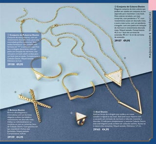 ባ Conjunto de Colares Denim
Elegante conjunto de dois colares que
podem ser usados em conjunto ou em
separado para maximizar o seu look.
Dois colares versáteis, um mais
comprido, com pendente e "V", num
revestimento suave em dourado mate,
e outro mais curto, com um pendente
triangular, com uma pedra em imitação
de mármore e revestimento dourado
mate. Níquel testado. Comprimento
45,5 cm + 6cm de corrente de
extensão; 90 cm + 6 cm de corrente
de extensão.
29157 €9,95
ቤ Brincos Denim
Brincos ultraelegantes e
minimalistas com um formato
elegante e efeito martelado e
revestimento em dourado mate.
Utilize-os individualmente ou
combine-os com os restantes itens
da Coleção Denim. Com ganchos em
aço inoxidável e fechos tipo
borboleta. Níquel testado.
Comprimento: 6,8 cm.
29159 €4,95
ብ Anel Denim
Anel em forma de triângulo que confere um toque
ousado e original ao seu look. Este anel causa impacto com
a sua pedra em imitação de mármore e rebordo revestido a
dourado. Criado para complementar a restante Coleção Denim,
este anel elegante pode também ser utilizado sozinho. Ajusta-se
à maioria dos tamanhos. Níquel testado. Diâmetro: 1,7 cm.
29163 €4,95
ቢ Conjunto de Pulseiras Denim
Conjunto de duas pulseiras, com um
revestimento dourado mate, para uma
intensidade gráﬁca irresistível. Dois
estilos fantásticos: uma pulseira com
formato em "V" e outra com superfície
lisa e triângulo decorativo, com um
pedra em imitação de mármore. Use
uma para um look subtil e ambas para
um look mais arrojado. Complementa a
Coleção Denim. Níquel testado.
Diâmetro 6,3 cm.
29158 €9,95
MAQUILHAGEMETENDÊNCIAS
ቢ
ባ
ቤ
ብ
81
 