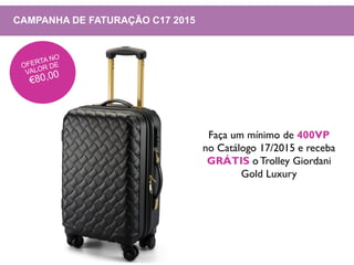 CAMPANHA DE FATURAÇÃO C17 2015
Faça um mínimo de 400VP
no Catálogo 17/2015 e receba
GRÁTIS o Trolley Giordani
Gold Luxury
 