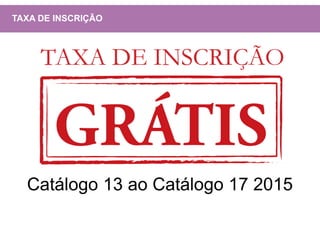 Catálogo 13 ao Catálogo 17 2015
TAXA DE INSCRIÇÃO
 