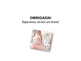 OBRIGADA!
Esperamos vê-lo/a em breve!
 