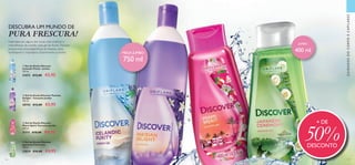 116 117
  Gel de Duche Discover
Icelandic Purity - Jumbo
750 ml.
31672 €12,00 €5,95
  Gel de Duche Discover Parisian
Delight - Tamanho Jumbo
750 ml.
30743 €12,00 €5,95
CUIDADOSDOCORPOECAPILARES
+ DE
50%DESCONTO
  Gel de Duche Discover
Japanese Ceremony
400 ml.
32839 €10,00 €4,95
  Gel de Duche Discover
Miami Spirit Tamanho Jumbo
400 ml.
31111 €10,00 €4,95
MEGA JUMBO
750 ml
JUMBO
400 ml
Inspirados por alguns dos locais mais exóticos e
maravilhosos do mundo, cada gel de duche Discover
proporciona uma experiência de limpeza única,
revitalizante e inspiradora. Experimente-os todos!
DESCUBRA UM MUNDO DE
PURA FRESCURA!
 
c
d
 