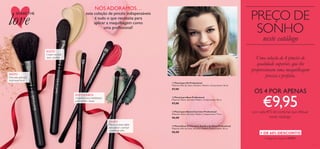 12 13
PREÇO DE
SONHO
neste catálogo
ROSTO
Para uma aplicação
profissional do pó
OLHOS
Pincel com ponta dupla
para aplicar e suavizar
a sombra de olhos
ROSTO/LÁBIOS
Engenhoso pincel multifunções
para corretor e batom
Uma coleção de 4 pincéis de
qualidade superior, que lhe
proporcionam uma maquilhagem
precisa e perfeita.
OS 4 POR APENAS
€9,95por cada €15 de compras que efetuar
neste catálogo.
+ DE 60% DESCONTO
NÓSADORAMOS…
esta coleção de pincéis indispensáveis
é tudo o que necessita para
aplicar a maquilhagem como
uma profissional!
ROSTO
Confere um look
suave e perfeito
  Pincel para Pó Professional
Materiais: Pelo de Cabra, Alumínio, Madeira. Comprimento: 18 cm.
€7,00
  Pincel para Batom/Corretor Professional
Materiais: Nylon, Alumínio, Madeira. Comprimento: 17 cm.
€6,00
  Pincel Duas Pontas para Sombra de Olhos Professional
Materiais: Pelo de Pónei, Alumínio, Madeira. Comprimento: 18 cm.
€6,00
  Pincel para Base Professional
Materiais: Nylon, Alumínio, Madeira. Comprimento: 18 cm.
€7,00




SHARETHE
love
Código de Conjunto 477971
 