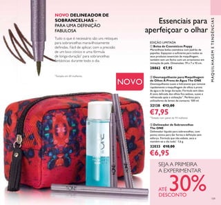 109
MAQUILHAGEMETENDÊNCIAS
Essenciais para
aperfeiçoar o olhar
ቢ Bolsa de Cosméticos Poppy
Maravilhosa bolsa cosmética com padrão de
papoilas. Espaçoso o suﬁciente para todos os
seus produtos essenciais de maquilhagem,
também tem um fecho com um ornamento em
imitação de pele. Dimensões: 19 x 7 x 10 cm.
28862 €7,95
ቤ Delineador de Sobrancelhas
The ONE
Delineador líquido para sobrancelhas, com
ponta cónica para dar forma e deﬁnição sem
esforço. Fórmula que não esbate, seca e
mantém-se o dia todo*
. 1,6 g.
32033 €10,00
€6,95
ባ Desmaquilhante para Maquilhagem
de Olhos À Prova de Água The ONE
Desmaquilhante suave e hidratante que remove
rapidamente a maquilhagem de olhos à prova
de água e de longa duração. Fórmula sem óleo.
A zona delicada dos olhos ﬁca sedosa, suave e
refrescada após a utilização**
. Perfeito para
utilizadores de lentes de contacto. 100 ml.
32138 €12,00
€7,95
*
Testado em 69 mulheres.
NOVO
Tudo o que é necessário são uns retoques
para sobrancelhas maravilhosamente
deﬁnidas. Fácil de aplicar, com a precisão
de um bico cónico e uma fórmula
de longa-duração*
para sobrancelhas
fantásticas durante todo o dia.
NOVO DELINEADOR DE
SOBRANCELHAS –
PARA UMA DEFINIÇÃO
FABULOSA
EDIÇÃO LIMITADA
ቢ
ባ
ቤ
**
Testado num painel de 94 mulheres
SEJA A PRIMEIRA
A EXPERIMENTAR
ATÉ 30%DESCONTO
 