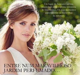 12
Um lugar de frescura e calma,
preenchido com o aroma initimista
do lilás branco. Os seus momentos
especiais com as maravilhas
da natureza.
ENTRE NUM MARAVILHOSO
JARDIM PERFUMADO…
 
