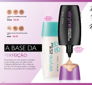 20386
Porcelain
20387
Ivory
20388
Sand
30496
Extra
Light
30497
Light
30498
Medium
Light
20386Porcelain
2038620386
120
ባ Bases de Cor Very Me Smoothie
30 ml.
€9,00 €5,95
ቢ Bálsamo Just BB Bliss Very Me
30 ml.
€10,00 €6,95
Os produtos do rosto ajudam a conseguir
o look perfeito para uma saída à noite.
O Bálsamo BB BlissVery Me e a Base de
CorVery Me Smoothie ajudam a conseguir
facilmente a tez perfeita, sem complicações!
A BASE DA
HIDRATA,
APERFEIÇOA E
PROTEGE
FÓRMULA
NUTRITIVA COM
EXTRATO DE
IOGURTE
ቢ
ባ
 