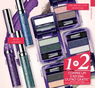 127
PROMOÇÕES
31573Turquoise
31574Purple
31575Blue
30972RoseTaupe
30969BlackPearl
30974MidnightPurple
30976ForestGreen
METAL
LÍQUIDO
CRIE BRILHO COM
DOIS TONS
COMPRE UM
E RECEBA
OUTRO*
GRÁTIS**
*
válido para todos os códigos
**
deverá indicar os 2 códigos que pretende receber
ባ
ቤ
 