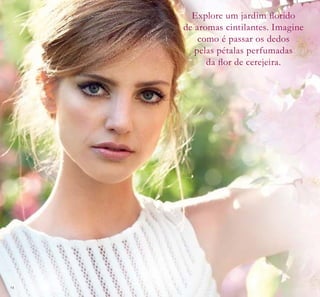 14
Explore um jardim ﬂorido
de aromas cintilantes. Imagine
como é passar os dedos
pelas pétalas perfumadas
da ﬂor de cerejeira.
 