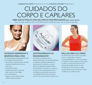 36
CUIDADOS DO
CORPO E CAPILARES
CUIDADOS DO CORPO PÁGINAS 36–47, 52–59 | CUIDADOS CAPILARES PÁGINAS 48–49
SABIA QUE ACTIVELLE É UMA DAS MARCAS MAIS PROCURADAS pelos nossos clientes?
Todos os meses vendemos cerca de 750 000 produtos Activelle para quem tem um estilo de vida ativa.
EXCELENTE DESEMPENHO E
BENEFÍCIOS PARA A PELE
Os Desodorizantes Antitranspirantes 24H
com Proteção Mineral Oriﬂame:
• clinicamente comprovado que conferem
proteção desodorizante que dura
todo o dia
• antimanchas brancas
• cuidados para todos os tipos de
peles, mesmo as mais frágeis
• não contêm álcool
• regulam o pH da pele das axilas,
evitando odores corporais
ANTITRANSPIRANTE OU
DESODORIZANTE?
Os produtos antitranspirantes e
desodorizantes têm uma atividade diferente
e combatem problemas diferentes. Os
desodorizantes combatem os odores
graças aos ingredientes desodorizantes
que neutralizam as bactérias ou mascaram
os odores. Os antitranspirantes evitam a
humidade provocada pelo suor, graças a
um ingrediente eﬁcaz ativo que reduz o
tamanho dos poros, inibindo a saída do suor.
ROLL-ON, SPRAY OU CREME?
Os três formatos são eﬁcazes na proteção
contra a transpiração e os odores.
A principal diferença é o modo de utilização.
Os roll-ons e cremes aplicam-se diretamente
na pele e o seu formato prático faz com
que seja fácil trazê-lo sempre na mala.
O spray forma uma bruma, com efeito
secante rápido. Qual o formato que melhor
se adapta ao seu estilo de vida?
 