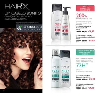 48
ቢ Champô Protetor de
Coloração HairX
250 ml.
26666 €8,00 €4,95
ባ Tratamento Leave-In
Protetor de Coloração HairX
150 ml.
26677 €11,00 €6,95
ብ Champô Puro Equilíbrio
HairX250 ml.
30064 €8,00 €4,95
ቤ Champô Seco Puro
Equilíbrio HairX150 ml.
30065 €10,00 €6,95
200%MAIS PROTEÇÃO DA COR*
CUIDADO PURIFICANTE
PARA O CABELO
OLEOSO
Ajuda a prolongar os intervalos
entre as lavagens e a manter o
cabelo LIMPO E FRESCO, ATÉ
72H**
PARA O
CABELO COM
COLORAÇÃO
UM CABELO BONITO
COMEÇA COM UM COURO
CABELUDO SAUDÁVEL
**
Testado em
50 mulheres com o cabelo oleoso
TODAS AS FÓRMULAS TÊM AGORA
*
Teste instrumental com a gama
Protetora de Coloração HairX vs.
gama básica
ቢ
ባ
ቢ
ባ
 