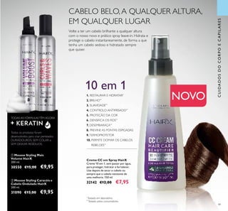 49
ባ Mousse Styling Caracóis e
Cabelo Ondulado HairX
200 ml.
31090 €15,00 €9,95
ቢ Mousse Styling Mais
Volume HairX
200 ml.
30550 €15,00 €9,95
TODAS AS FÓRMULASTÊM AGORA
Todos os produtos foram
desenvolvidos para criar penteados
DURADOUROS, SEM COLAR e
SEM DEIXAR RESÍDUOS.
*
Testado em laboratório.
**
Testado pelos consumidores.
Volte a ter um cabelo brilhante a qualquer altura
com o nosso novo e prático spray leave-in. Hidrata e
protege o cabelo instantaneamente, de forma a que
tenha um cabelo sedoso e hidratado sempre
que quiser.
CABELO BELO,A QUALQUER ALTURA,
EM QUALQUER LUGAR
Creme CC em Spray HairX
Creme 10 em 1, sem passar por água,
para proteger, hidratar e fortalecer.
Use depois de secar o cabelo ou
sempre que o cabelo necessite de
uma melhoria. 150 ml.
32142 €12,00 €7,95
1. RESTAURAR E HIDRATAR*
2. BRILHO**
3. SUAVIDADE**
4. CONTROLO ANTIFRISADO**
5. PROTEÇÃO DA COR
6. DENSIFICA OS FIOS**
7. DESEMBARAÇA**
8. PREVINE AS PONTAS ESPIGADAS
9.TERMOPROTETOR
10. PERMITE DOMAR OS CABELOS
REBELDES**
CUIDADOSDOCORPOECAPILARES
NOVO
10 em 1
ባቢ
 