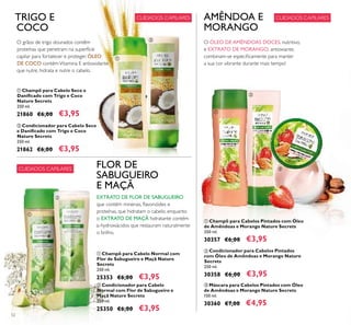 52
ባ Condicionador para Cabelo Seco
e Daniﬁcado com Trigo e Coco
Nature Secrets
250 ml.
21862 €6,00 €3,95
ቢ Champô para Cabelo Seco e
Daniﬁcado com Trigo e Coco
Nature Secrets
250 ml.
21860 €6,00 €3,95
TRIGO E
COCO
FLOR DE
SABUGUEIRO
E MAÇÃ
ቢ Champô para Cabelo Normal com
Flor de Sabugueiro e Maçã Nature
Secrets
250 ml.
25353 €6,00 €3,95
ባ Condicionador para Cabelo
Normal com Flor de Sabugueiro e
Maçã Nature Secrets
250 ml.
25350 €6,00 €3,95
ቤ Máscara para Cabelos Pintados com Óleo
de Amêndoas e Morango Nature Secrets
150 ml.
30360 €7,00 €4,95
ባ Condicionador para Cabelos Pintados
com Óleo de Amêndoas e Morango Nature
Secrets
250 ml.
30358 €6,00 €3,95
ቢ Champô para Cabelos Pintados com Óleo
de Amêndoas e Morango Nature Secrets
250 ml.
30357 €6,00 €3,95
AMÊNDOA E
MORANGO
O ÓLEO DE AMÊNDOAS DOCES, nutritivo,
e EXTRATO DE MORANGO, antioxiante,
combinam-se especiﬁcamente para manter
a sua cor vibrante durante mais tempo!
CUIDADOS CAPILARESCUIDADOS CAPILARES
CUIDADOS CAPILARES
ቢ
ባ
ቢ
ባ
ቢ
ባ
ቤ
O grãos de trigo dourados contêm
proteínas que penetram na superfície
capilar para fortalecer e proteger. ÓLEO
DE COCO contémVitamina E antioxidante
que nutre, hidrata e nutre o cabelo.
EXTRATO DE FLOR DE SABUGUEIRO
que contém minerais, ﬂavonóides e
proteínas, que hidratam o cabelo, enquanto
o EXTRATO DE MAÇÃ hidratante contém
α-hydroxiácidos que restauram naturalmente
o brilho.
 