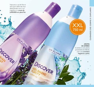 59
Viaje para o sul de Paris e
verá que é difícil não ﬁcar
deslumbrado com a cor
magníﬁca e o aroma da
LAVANDA em plena ﬂor.
AROMA
DE ZIMBRO
O zimbro é uma planta
proveniente da Islândia,
com uma aromática
fragrância a pinho.
XXL
750 ml
CUIDADOSDOCORPOECAPILARES
ቢ
ባ
 