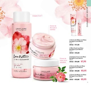 75
ብ Creme de Dia com Rosa
Selvagem Love Nature
50 ml.
30160 €13,00 €8,95
ቦ Creme de Noite com Rosa
Selvagem Love Nature
50 ml.
30161 €13,00 €8,95
ቢ Creme de Olhos com Rosa
Selvagem Love Nature
15 ml.
30162 €11,00
ቤ Limpeza 2 em 1 com Rosa
Selvagem Love Nature
150 ml.
30163 €11,00 €7,95
ባ Óleo Facial com Rosa
Selvagem Love Nature
25 ml.
30164 €10,00
Creme de
noite rico e
aveludado
Creme de
dia suave e
nutritivo
Limpeza 2 em 1
CUIDADOSDOROSTO
ቢ
ባ
ቤ
ብ
ቦ
 