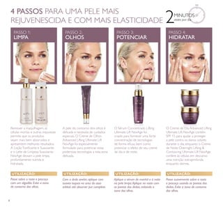 8
2MINUTOS
vezes por dia
4 PASSOS PARA UMA PELE MAIS
REJUVENESCIDA E COM MAIS ELASTICIDADE
UTILIZAÇÃO: UTILIZAÇÃO: UTILIZAÇÃO: UTILIZAÇÃO:
Passe sobre o rosto e pescoço
com um algodão. Evite a zona
de contorno dos olhos.
Com o dedo anelar, aplique com
suaves toques na area do osso
orbital. até absorver por completo.
Passe suavemente sobre o rosto
e pescoço usando as pontas dos
dedos. Evite a zona de contorno
dos olhos.
PASSO 1:
LIMPAR
PASSO 2:
OLHOS
PASSO 3:
POTENCIAR
PASSO 4:
HIDRATAR
Remover a maquilhagem, as
células mortas e outras impurezas
permite que os produtos
sejam mais bem absorvidos e
apresentem melhores resultados.
A LoçãoToniﬁcante e Suavizante
e o Leite de Limpeza Suavizante
NovAge deixam a pele limpa,
profundamente nutrida e
hidratada.
A pele do contorno dos olhos é
delicada e necessita de cuidados
especiais. O Creme de Olhos
Advanced Lifting Ultimate Lift
NovAge foi especialmente
formulado para potenciar estas
poderosas tecnologias a esta zona
delicada.
O Sérum Concentrado Lifting
Ultimate Lift NovAge foi
criado para fornecer uma forte
concentração de tecnologias
de forma eﬁcaz, bem como
potenciar o efeito do seu creme
de dia e de noite.
O Creme de Dia Advanced Lifting
Ultimate Lift NovAge contém
SPF 15 para ajudar a proteger
a pele contra os danos solares
durante o dia, enquanto o Creme
de Noite Overnight Lifting &
Contouring Ultimate Lift NovAge
confere às células em descanso
uma nutrição extraprofunda
enquanto dorme.
Aplique o sérum de manhã e à noite
na pele limpa.Aplique no rosto com
as pontas dos dedos, evitando a
zona dos olhos.
 