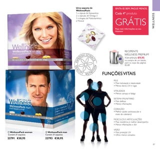 ቢ
ባ
87
ቢ WellnessPack woman
Contém 21 saquetas.
22791 €30,95
ባ WellnessPack man
Contém 21 saquetas.
22793 €30,95
FUNÇÕESVITAIS
PELE
• Mais hidratação e elasticidade
• Menos danos UV e rugas
VITALIDADE
• Menos cansaço e fadiga
SISTEMA IMUNITÁRIO
• Mais defesas
• Menos inﬂamações
CORAÇÃO
• Melhor saúde cardiovascular e
níveis de colesterol
MÚSCULOS E ARTICULAÇÕES
• Mais resistência e melhor desempenho
• Menos inﬂamações e dor
VISÃO
• Mais proteção UV
• Olhos menos cansados
Uma saqueta de
WellnessPack:
1 x cápsula de Astaxantina
2 x cápsulas de Ómega 3
1 x drageia de Multivitamínico
e Mineral
WELLNESS
SINTA-SE BEM. PAGUE MENOS.
Peça mais informações ao seu
Assessor
RECIPIENTE
WELLNESS PREMIUM
POR APENAS €9,95
na compra de um batido,
pack ou sopa das páginas
85-89
Cada 4º produto
GRÁTIS
 