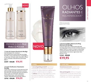 11
NOVO
ቤ Creme de Olhos Advanced Lifting
Ultimate Lift NovAge
Creme de olhos leve e sedoso potenciado pela
tecnologia AspartoLift e extrato de células estaminais
vegetais. Reﬁrma, toniﬁca e recupera a elasticidade
na zona de contorno dos olhos para um contorno
rejuvenescido e com menos rugas visíveis. Sem
perfume. 15 ml.
31542 €30,00
€19,95
ባ Loção Toniﬁcante e Suavizante
NovAge
Loção tónica refrescante em água-gel potenciada
pela tecnologia HydraPlus. Remove os resíduos
que não foram removidos pelo leite de limpeza e
satura a pele com hidratação, deixando-a
perfeitamente limpa, suave, preenchida e
radiante. Delicadamente perfumado. 200 ml.
32742 €24,00 €16,95
ቢ Leite de Limpeza Suavizante NovAge
Leite de limpeza rico, cremoso e
antienvelhecimento potenciado pela tecnologia
NutriPlus. Limpa profundamente a maquilhagem e
as impurezas, nutrindo a pele e deixando-a fresca,
suave e aveludada. Delicadamente perfumado.
200 ml.
32597 €24,00 €16,95
COMO:
Instantaneamente: suaviza e alisa
e para uma aparência rejuvenescida.
Uso prolongado: reﬁrma e recupera
a elasticidade na zona de contorno dos
olhos para um contorno rejuvenescido
e deﬁnido, com menos rugas visíveis.
O QUE FAZ:
EMDESTAQUE
OLHOS
RADIANTES E
REJUVENESCIDOS**
A tecnologiaAspartoLift rejuvenesce
a ﬂexibilidade dos ﬁbroblastos, enquanto
o extrato de células estaminais vegetais ajuda
a prevenir a deterioração do colagénio.
A cafeína estimula e descongestiona a zona
de contorno dos olhos. Os iluminadores e
atenuadores conferem uma perfeição ótica
à tez.
ቢ ባ
ቤ
PREPARE A SUA PELE
PARA O PODER
**
Teste ao consumidor
NOVO
Patente Nº: EP11797020
 