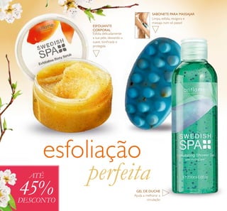 126
Ajuda a melhorar a
circulação
Limpa, esfolia, revigora e
massaja num só passo!
Esfolia delicadamente
a sua pele, deixando-a
suave, toniﬁcada e
protegida
esfoliação
perfeitaATÉ
45%DESCONTO
ቢ
ባ
ቤ
SABONETE PARA MASSAJAR
ESFOLIANTE
CORPORAL
GEL DE DUCHE
 