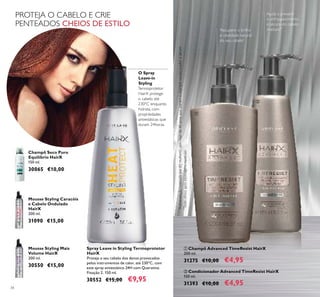 34
ቢ Champô Advanced TimeResist HairX
200 ml.
31275 €10,00 €4,95
*
Autoavaliaçãorealizadapor82mulherescommaisde40anos,queusaramochampô,condicionadoresérum
ባ Condicionador Advanced TimeResist HairX
150 ml.
31393 €10,00 €4,95
Ajuda a prevenir
o enfraquecimento
e secura do cabelo
maduro**
**
Testeclínicoapósescovagensrepetidas
Spray Leave in Styling Termoprotetor
HairX
Proteja o seu cabelo dos danos provocados
pelos instrumentos de calor, até 230ºC, com
este spray antiestático 24H com Queratina.
Fixação 2. 150 ml.
30552 €15,00 €9,95
O Spray
Leave-in
Styling
Termoprotetor
HairX protege
o cabelo até
230°C enquanto
hidrata, com
propriedades
antiestáticas que
duram 24horas.
Champô Seco Puro
Equilíbrio HairX
150 ml.
30065 €10,00
Mousse Styling Mais
Volume HairX
200 ml.
30550 €15,00
Mousse Styling Caracóis
e Cabelo Ondulado
HairX
200 ml.
31090 €15,00
PROTEJA O CABELO E CRIE
PENTEADOS CHEIOS DE ESTILO
ቢ
ባ
Recupere o brilho
e vitalidade natural
do seu cabelo*
 