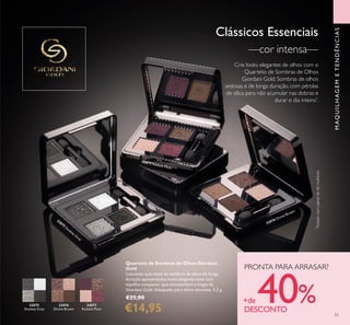 32075
Smokey Grey
32075
Sm
okey Grey
32076
Divine Brown
32076 Divine Brown
32077
Radiant Plum
32077 Radiant Plum
51
Clássicos Essenciais
Crie looks elegantes de olhos com o
Quarteto de Sombras de Olhos
Giordani Gold. Sombras de olhos
sedosas e de longa duração, com pérolas
de sílica para não acumular nas dobras e
durar o dia inteiro*
.
—cor intensa—
Quarteto de Sombras de Olhos Giordani
Gold
Luxuosos quartetos de sombras de olhos de longa
duração apresentados numa elegante caixa com
espelho compacto, que caracterizam a magia de
Giordani Gold. Adequado para olhos sensíveis. 5,2 g.
€25,00
€14,95 *
Testadonumpainelde66mulheres
MAQUILHAGEMETENDÊNCIAS
PRONTA PARA ARRASAR?
+de 40%DESCONTO
 