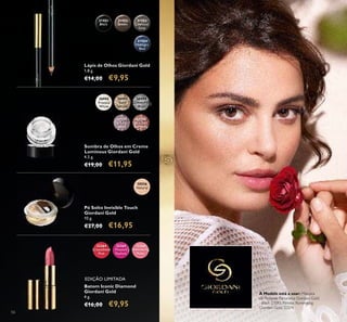 30556
Natural
30992
Frosted
White
30993
Gold
Sparkle
30994
Shimmering
Grey
30995
Crystal
Taupe
30996
Bronzed
Burgundy
32264
Crystallised
Pink
32266
Shimmering
Ruby
32265
Frosted
Fuchsia
31403
Charcoal
Grey
31404
Midnight
Blue
31401
Black
31402
Brown
56
Pó Solto Invisible Touch
Giordani Gold
10 g.
€27,00 €16,95
Sombra de Olhos em Creme
Luminous Giordani Gold
4,5 g.
€19,00 €11,95
Batom Iconic Diamond
Giordani Gold
4 g.
€16,00 €9,95
Lápis de Olhos Giordani Gold
1,8 g.
€14,00 €9,95
A Modelo está a usar: Máscara
de Pestanas Panorama Giordani Gold
- Black 27093, Pérolas Illuminating
Giordani Gold 32574.
EDIÇÃO LIMITADA
 