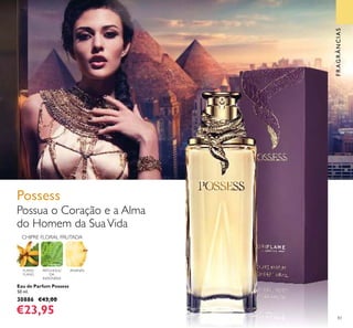 83
FRAGRÂNCIAS
Eau de Parfum Possess
50 ml.
30886 €43,00
€23,95
YLANG
YLANG
PATCHOULI
DA
INDONÉSIA
ANANÁS
Possua o Coração e a Alma
do Homem da SuaVida
CHIPRE FLORAL FRUTADA
Possess
 