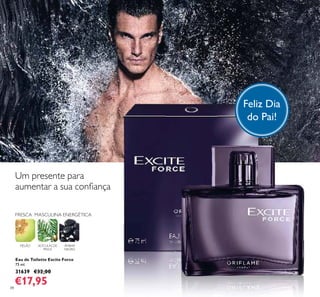 88
FRESCA MASCULINA ENERGÉTICA
MELÃO ACÍCULAS DE
PINUS
ÂMBAR
NEGRO
Eau de Toilette Excite Force
75 ml.
31639 €32,00
€17,95
Feliz Dia
do Pai!
Um presente para
aumentar a sua conﬁança
 
