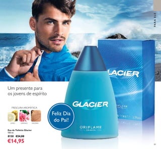89
Eau de Toilette Glacier
100 ml.
8150 €24,00
€14,95
MADEIRAGERÂNIO
FRESCURA AROMÁTICA
PARAELE
Feliz Dia
do Pai!
Um presente para
os jovens de espírito
LIMÃO
 