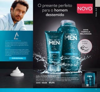 NOVO
95
RASPE E
CHEIRE
NOVA
FÓRMULA
MELHORADA
NOVO
ARCTIC PRO DEFENCE:
O nosso icónico extrato de raiz da Sibéria
Oriental, que é rica em antioxidantes para
proteger a pele contra as agressões internas
e externas.
ZINCO:
Este mineral essencial protege a pele, cabelo
e couro cabeludo contra os fatores ambientais
e danos provocados pelos raios UV, fazendo
com que tenha uma aparência rejuvenescida
e toniﬁcada.
PARAELE
Coffret North for Men Original
Melhore a rotina de higiene diária da sua cara metade com um gel de limpeza de
dupla ação para revitalizar a pele e o cabelo, e bálsamo aftershave refrescante que
suaviza, protege e proporciona 24 horas de hidratação. 250 + 50 ml.
32018 €20,00 €9,95
O presente perfeito
para o homem
destemido
 